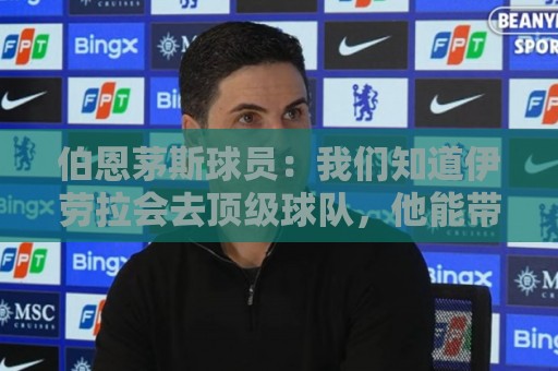 伯恩茅斯球员:我们知道伊劳拉会去顶级球队,他能带利物浦争冠 伯恩茅斯球员:我们知道伊劳拉会去顶级球队,他能带利物浦争冠