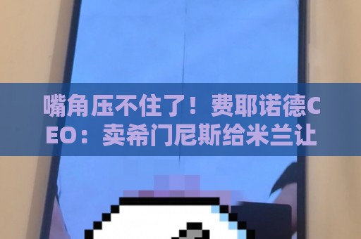 嘴角压不住了!费耶诺德CEO:卖希门尼斯给米兰让我们大赚了一笔 嘴角压不住了!费耶诺德CEO:卖希门尼斯给米兰让我们大赚了一笔