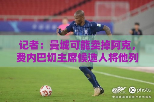 记者:曼城可能卖掉阿克,费内巴切主席候选人将他列为引援目标 记者:曼城可能卖掉阿克,费内巴切主席候选人将他列为引援目标
