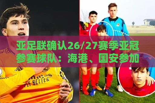 亚足联确认26/27赛季亚冠参赛球队:海港、国安参加亚冠精英联赛 亚足联确认26/27赛季亚冠参赛球队:海港、国安参加亚冠精英联赛