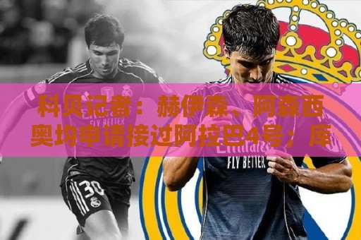 科贝记者:赫伊森、阿森西奥均申请接过阿拉巴4号;库库或接24号 科贝记者:赫伊森、阿森西奥均申请接过阿拉巴4号;库库或接24号