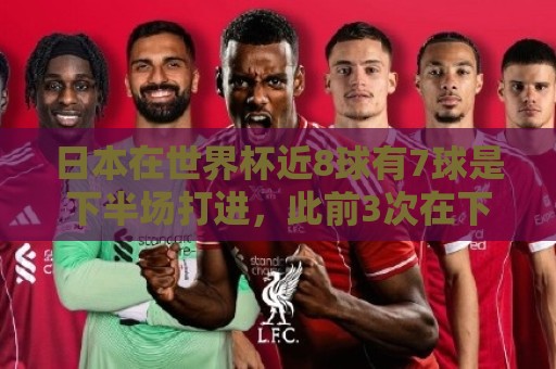 日本在世界杯近8球有7球是下半场打进，此前3次在下半场都连进2球